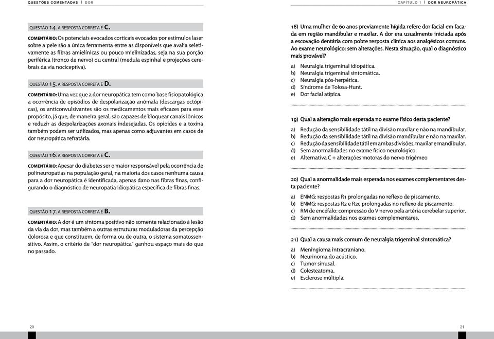 mielinizadas, seja na sua porção periférica (tronco de nervo) ou central (medula espinhal e projeções cerebrais da via nociceptiva). questão 15. a resposta correta é D.