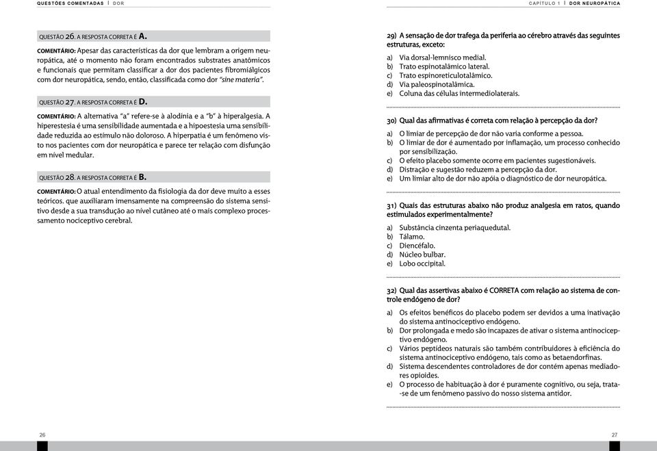 fibromiálgicos com dor neuropática, sendo, então, classificada como dor sine materia. questão 27. a resposta correta é D. Comentário: A alternativa a refere-se à alodínia e a b à hiperalgesia.