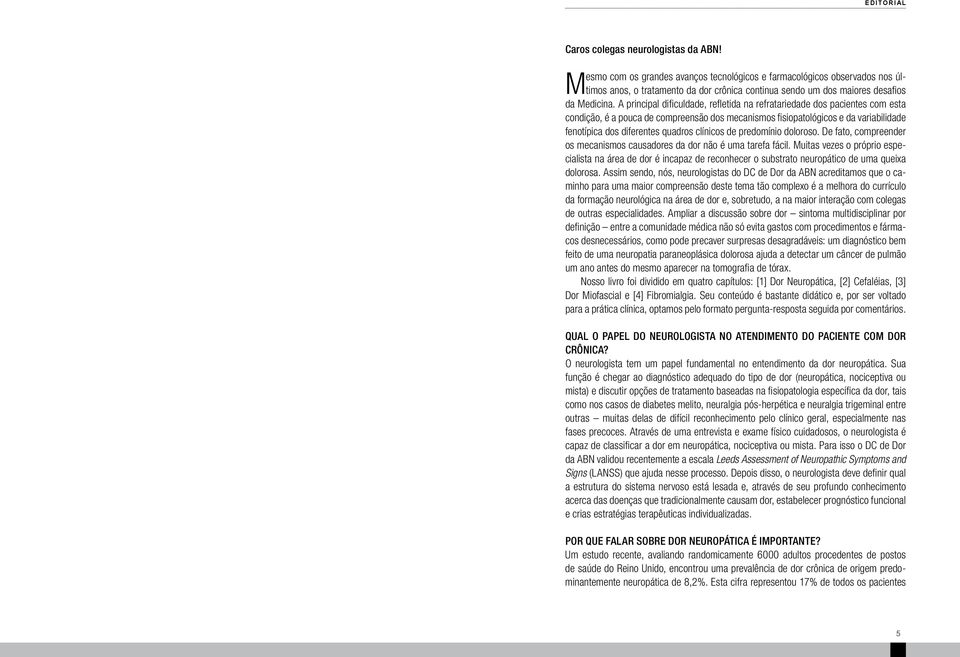 A principal dificuldade, refletida na refratariedade dos pacientes com esta condição, é a pouca de compreensão dos mecanismos fisiopatológicos e da variabilidade fenotípica dos diferentes quadros