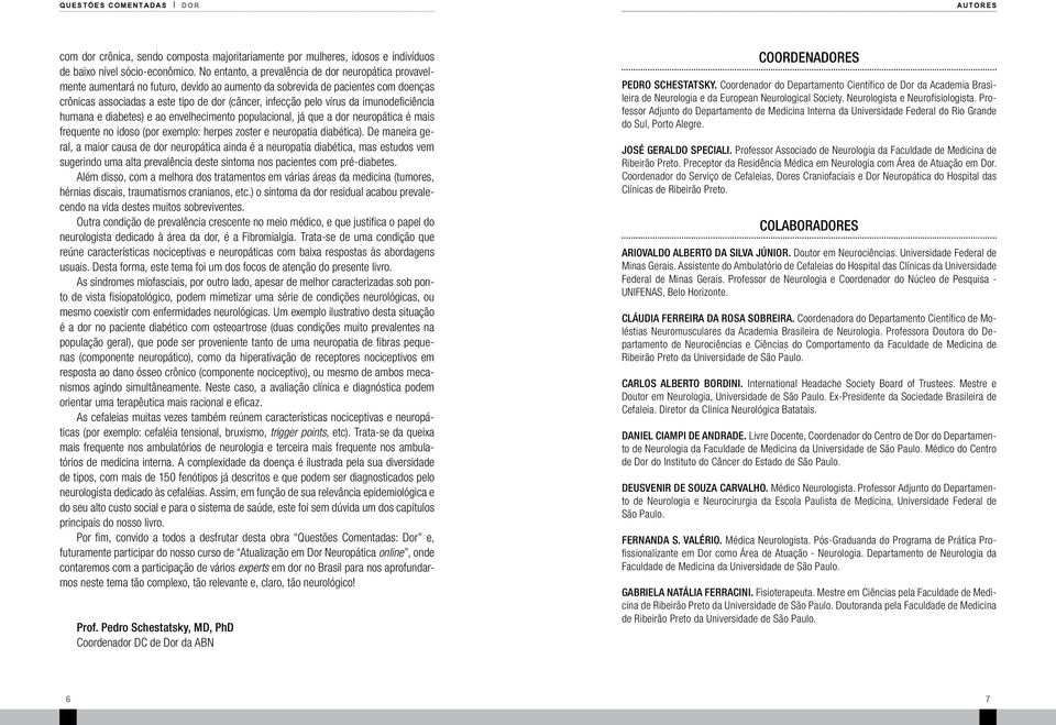 vírus da imunodeficiência humana e diabetes) e ao envelhecimento populacional, já que a dor neuropática é mais frequente no idoso (por exemplo: herpes zoster e neuropatia diabética).