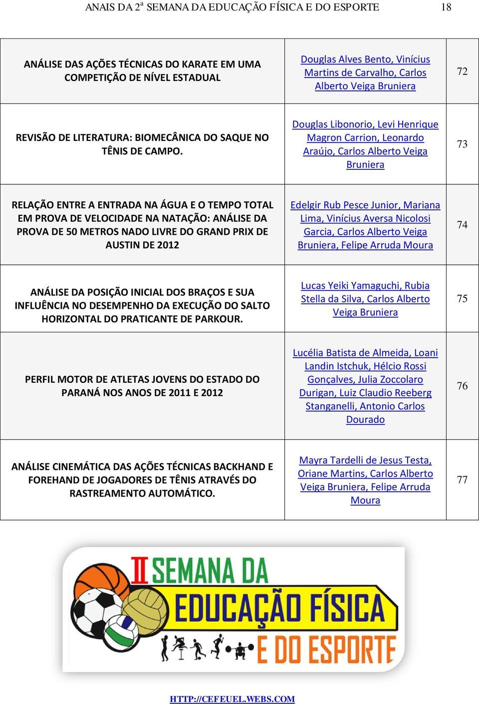 Douglas Libonorio, Levi Henrique Magron Carrion, Leonardo Araújo, Carlos Alberto Veiga Bruniera 73 RELAÇÃO ENTRE A ENTRADA NA ÁGUA E O TEMPO TOTAL EM PROVA DE VELOCIDADE NA NATAÇÃO: ANÁLISE DA PROVA