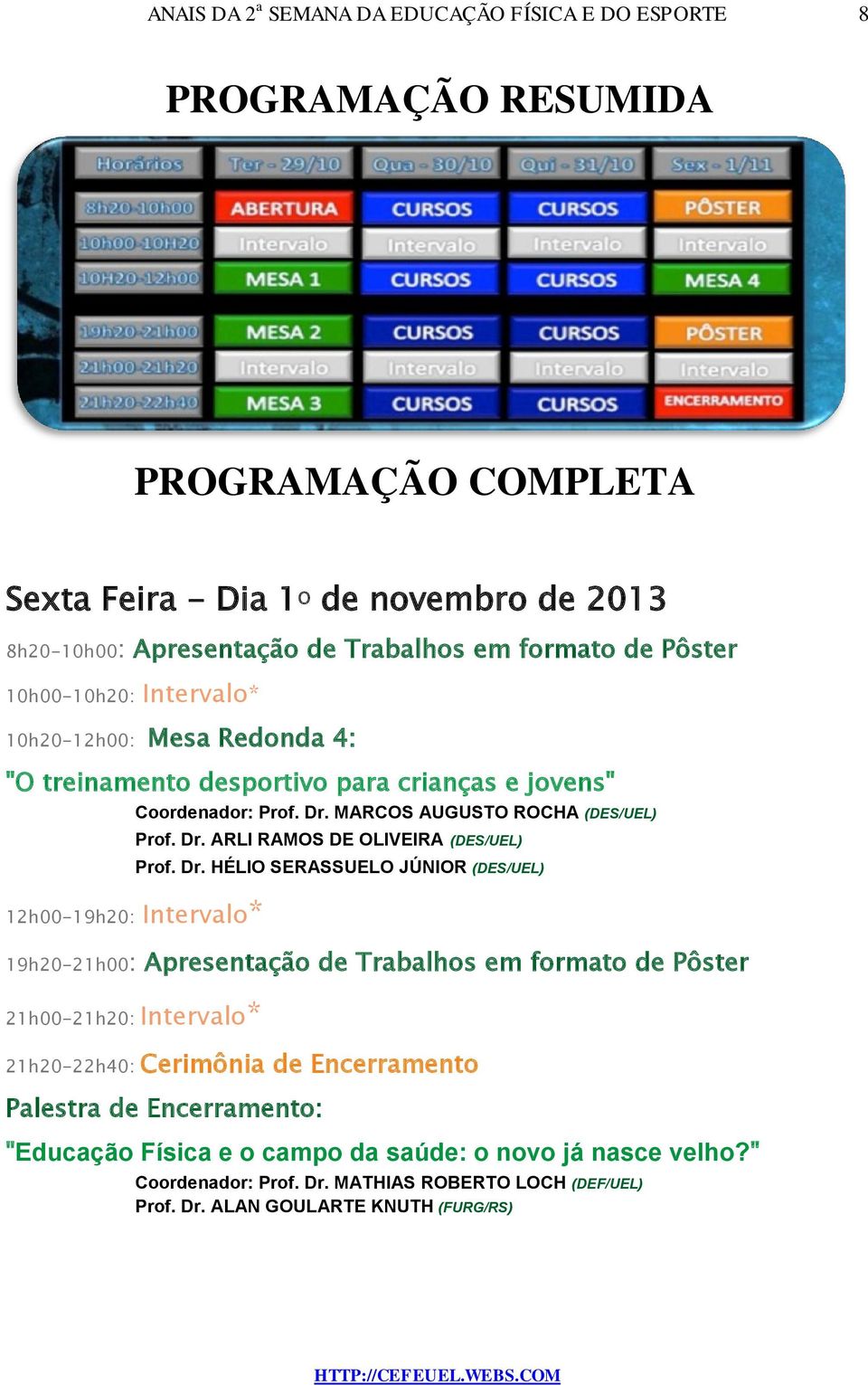 Dr. HÉLIO SERASSUELO JÚNIOR (DES/UEL) 19h20-21h00: Apresentação de Trabalhos em formato de Pôster 21h00-21h20: Intervalo* 21h20-22h40: Cerimônia de Encerramento Palestra de