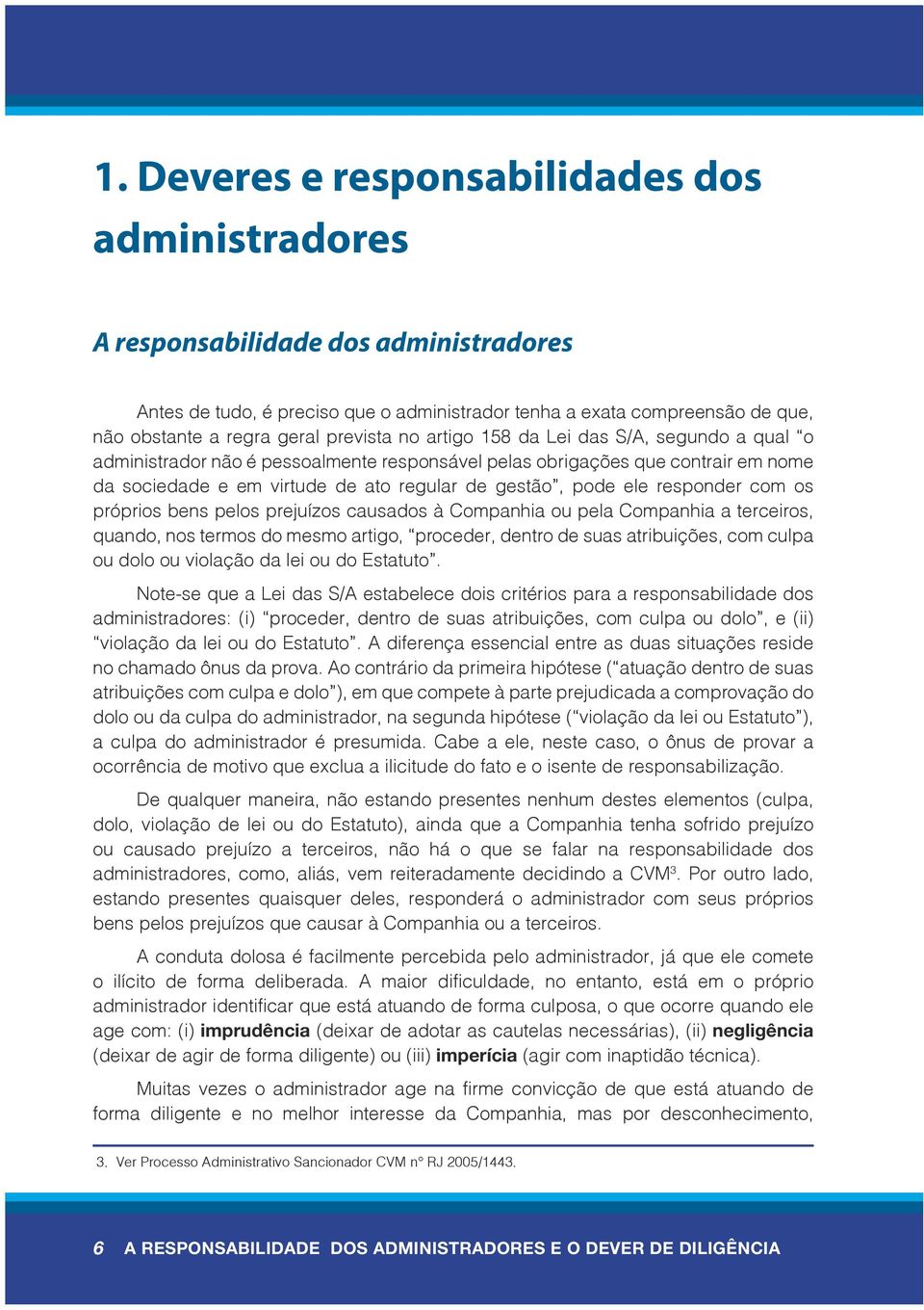 responder com os próprios bens pelos prejuízos causados à Companhia ou pela Companhia a terceiros, quando, nos termos do mesmo artigo, proceder, dentro de suas atribuições, com culpa ou dolo ou