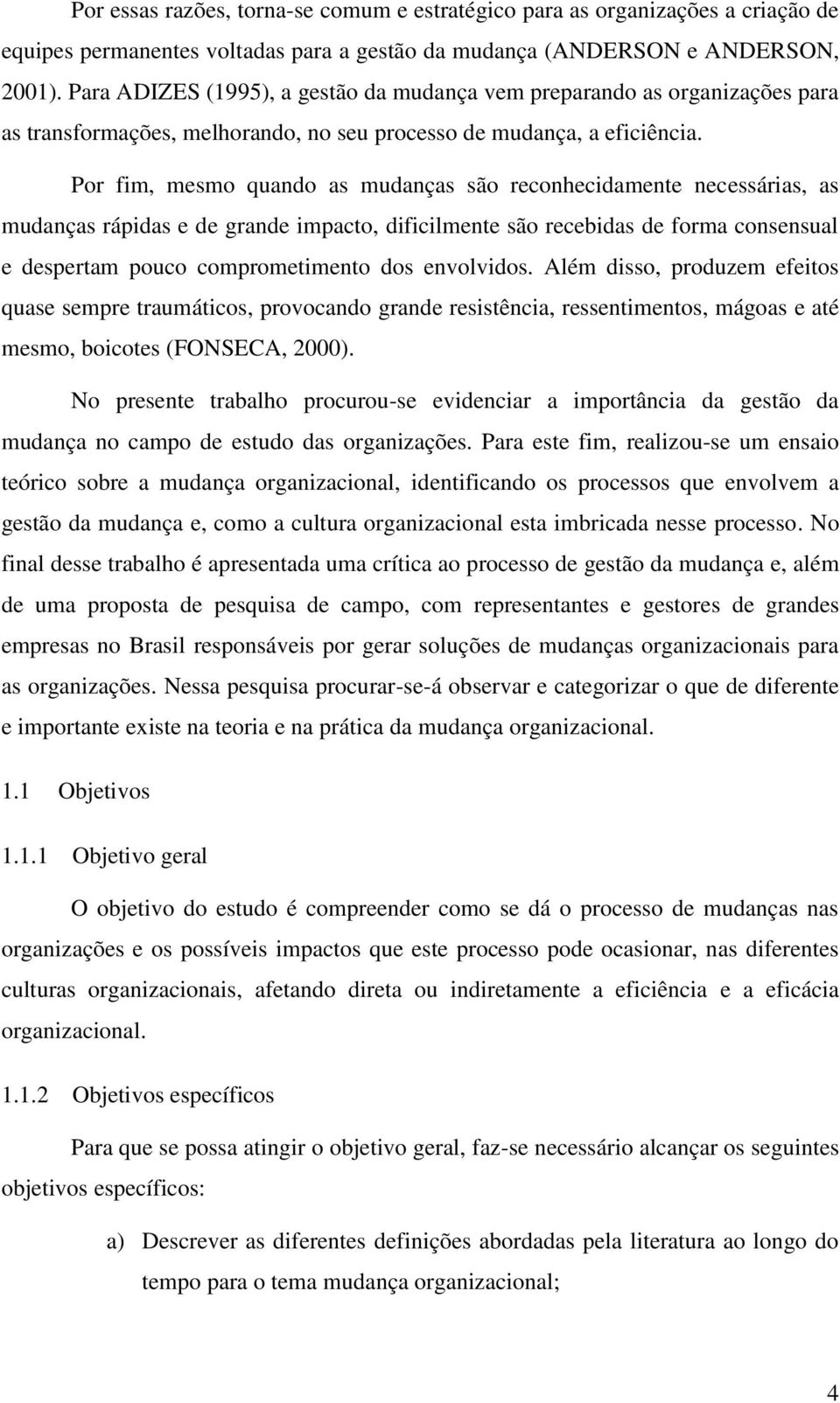 Por fim, mesmo quando as mudanças são reconhecidamente necessárias, as mudanças rápidas e de grande impacto, dificilmente são recebidas de forma consensual e despertam pouco comprometimento dos