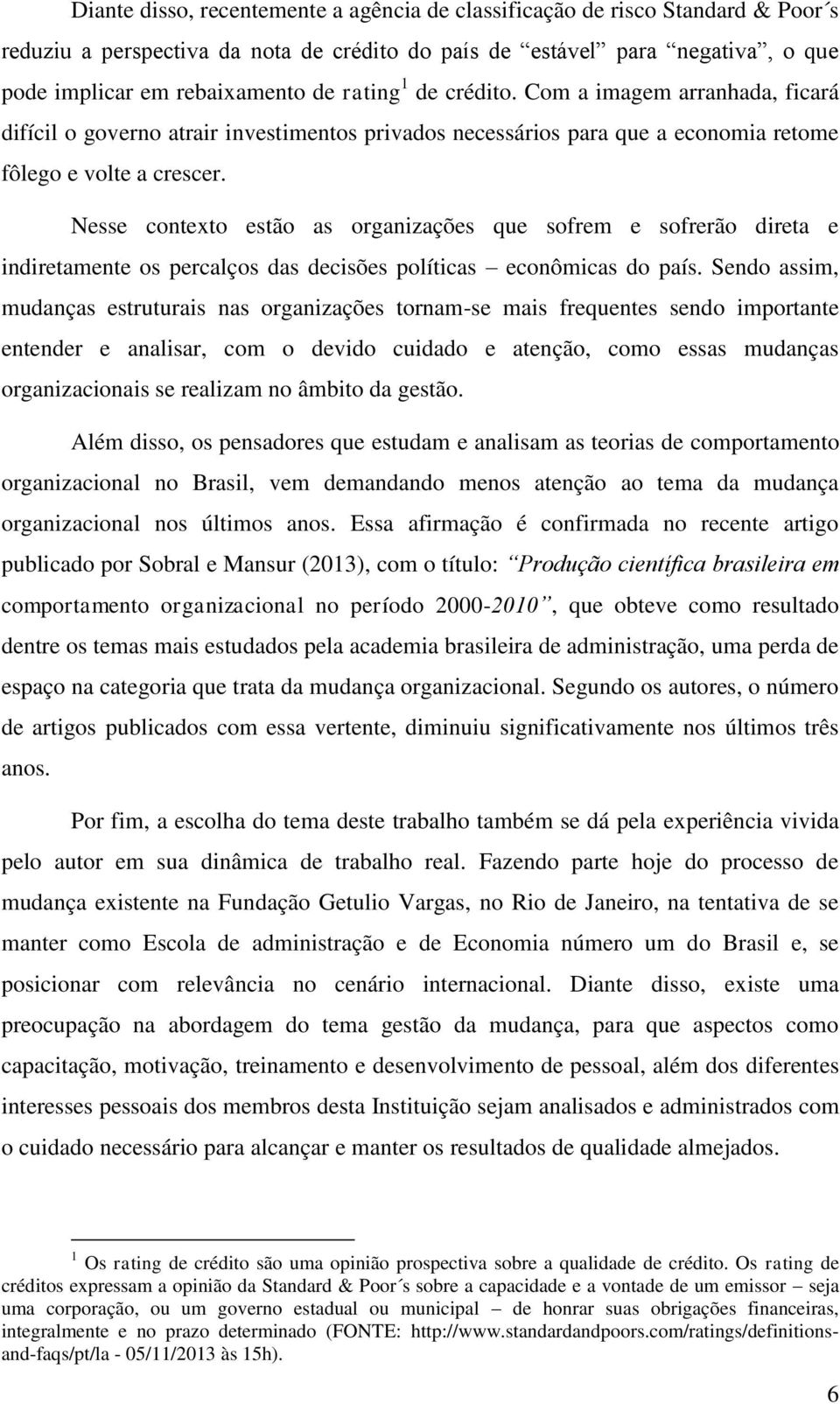 Nesse contexto estão as organizações que sofrem e sofrerão direta e indiretamente os percalços das decisões políticas econômicas do país.