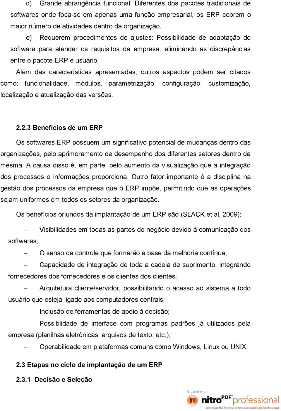 Além das características apresentadas, outros aspectos podem ser citados como: funcionalidade, módulos, parametrização, configuração, customização, localização e atualização das versões. 2.