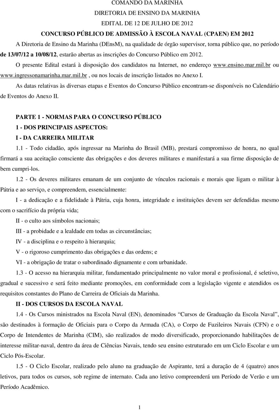 O presente Edital estará à disposição dos candidatos na Internet, no endereço www.ensino.mar.mil.br ou www.ingressonamarinha.mar.mil.br, ou nos locais de inscrição listados no Anexo I.