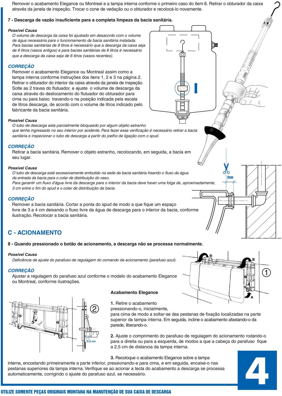 O volume de descarga da caixa foi ajustado em desacordo com o volume de água necessária para o funcionamento da bacia sanitária instalada.