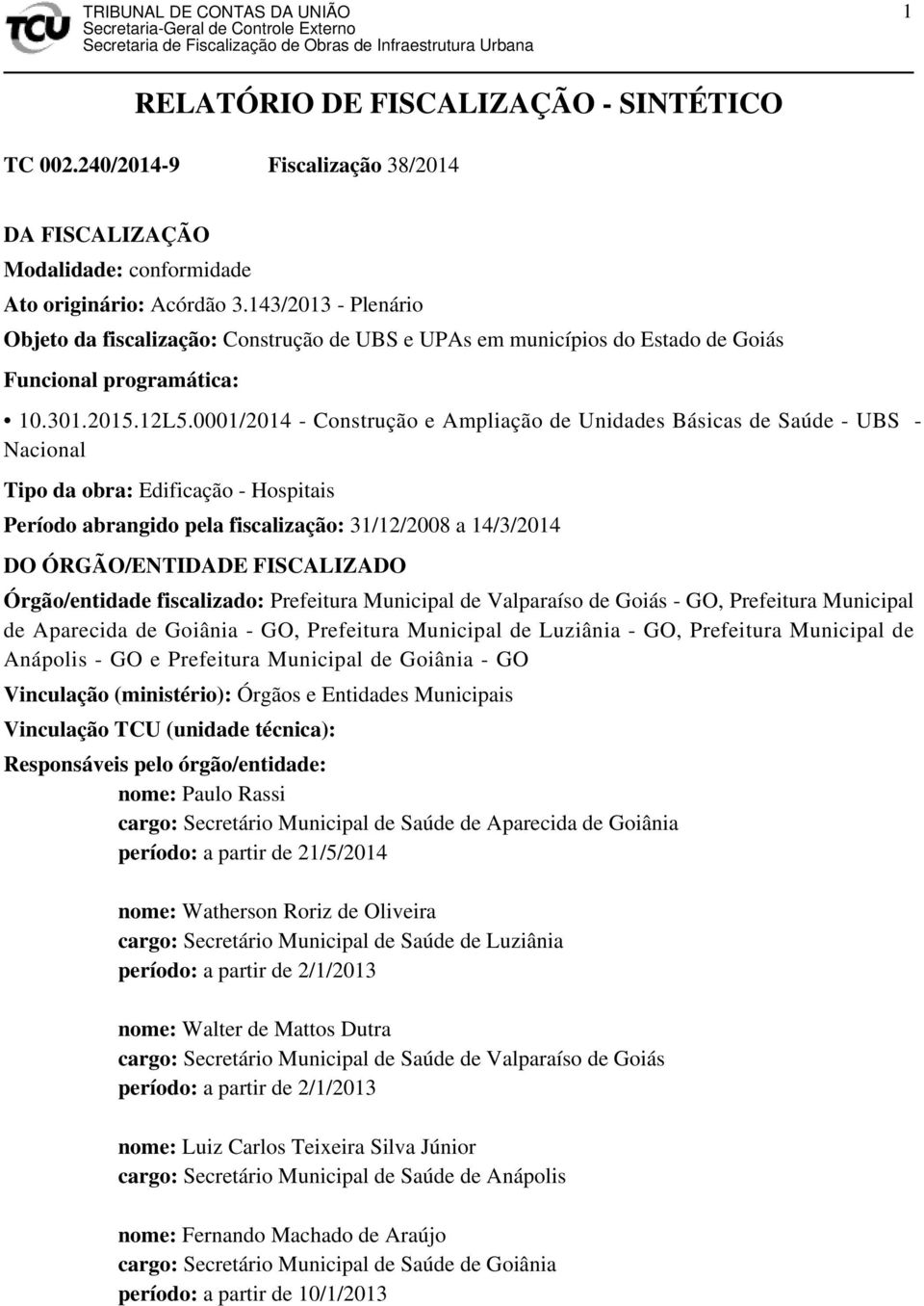 0001/2014 - Construção e Ampliação de Unidades Básicas de Saúde - UBS - Nacional Tipo da obra: Edificação - Hospitais Período abrangido pela fiscalização: 31/12/2008 a 14/3/2014 DO ÓRGÃO/ENTIDADE