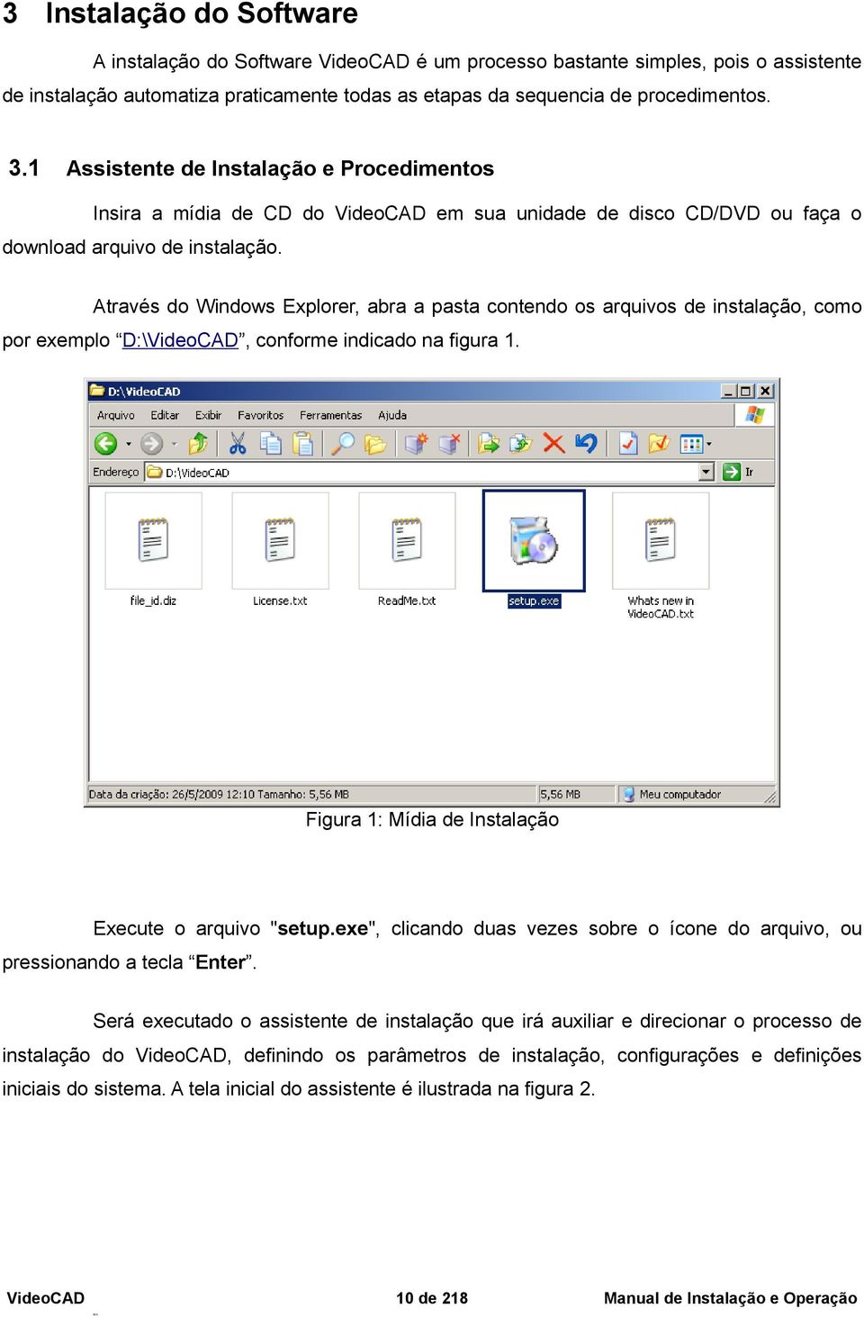 Através do Windows Explorer, abra a pasta contendo os arquivos de instalação, como por exemplo D:\, conforme indicado na figura 1. Figura 1: Mídia de Instalação Execute o arquivo "setup.