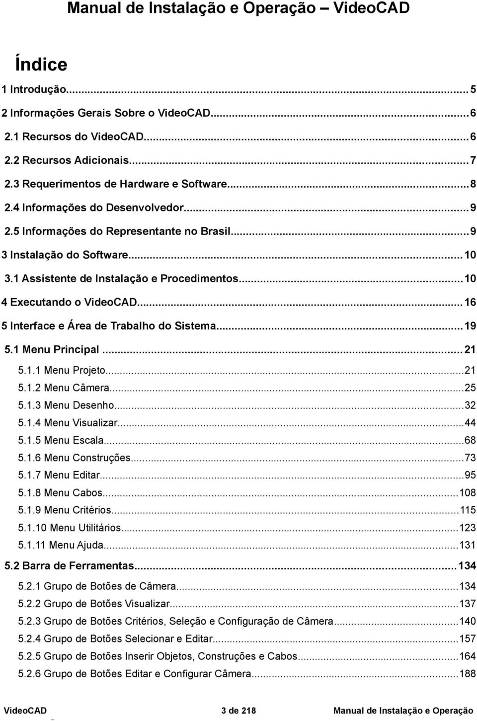 1 Menu Principal... 21 5.1.1 Menu Projeto...21 5.1.2 Menu Câmera...25 5.1.3 Menu Desenho...32 5.1.4 Menu Visualizar...44 5.1.5 Menu Escala...68 5.1.6 Menu Construções...73 5.1.7 Menu Editar...95 5.1.8 Menu Cabos.