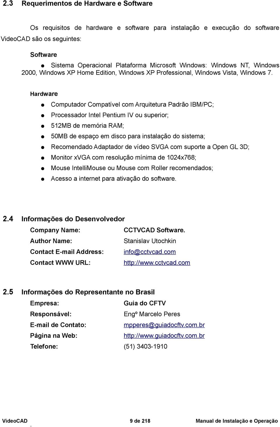 5 Computador Compatível com Arquitetura Padrão IBM/PC; Processador Intel Pentium IV ou superior; 512MB de memória RAM; 50MB de espaço em disco para instalação do sistema; Recomendado Adaptador de