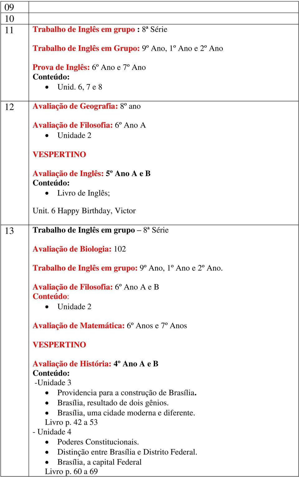 6 Happy Birthday, Victor 13 Trabalho de Inglês em grupo 8ª Série Avaliação de Biologia: 102 Trabalho de Inglês em grupo: 9º Ano, 1º Ano e 2º Ano.