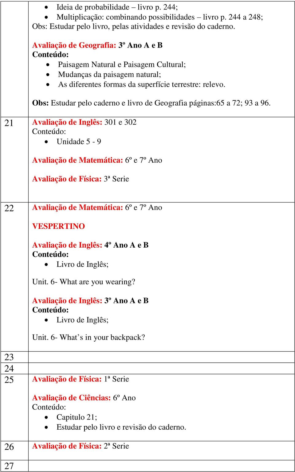 Obs: Estudar pelo caderno e livro de Geografia páginas:65 a 72; 93 a 96. 21 Avaliação de Inglês: 301 e 302 Unidade 5-9 Avaliação de Física: 3ª Serie 22 Avaliação de Inglês: 4º Ano A e B Unit.