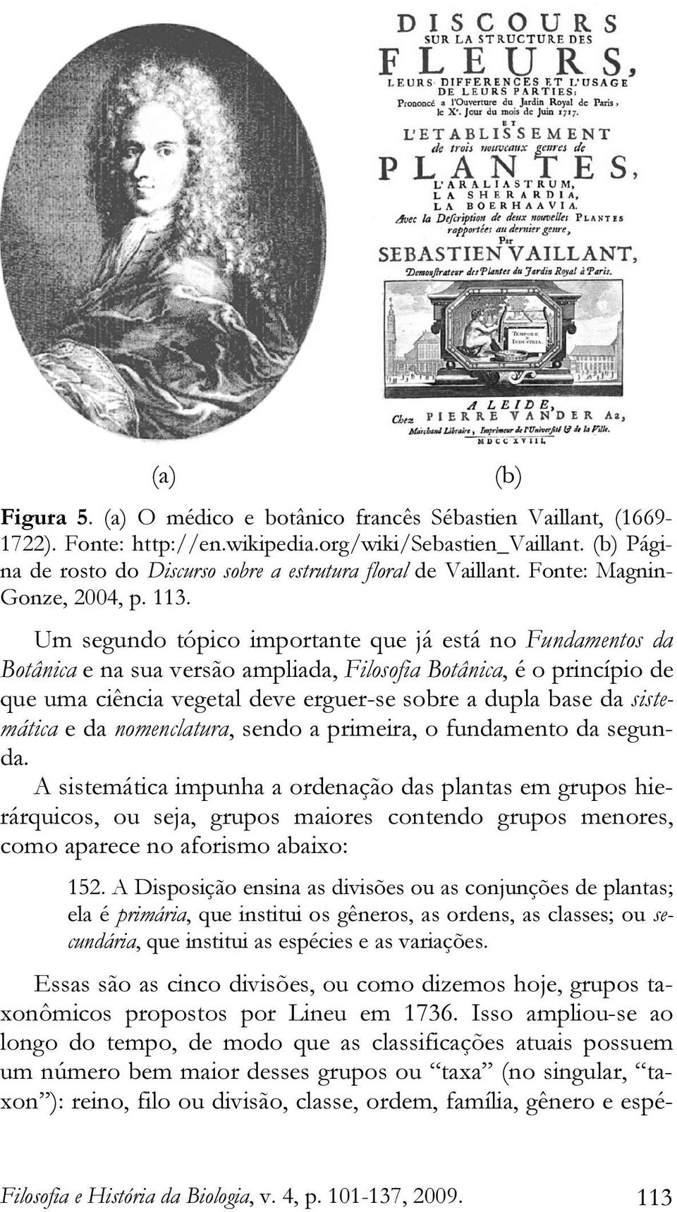 Um segundo tópico importante que já está no Fundamentos da Botânica e na sua versão ampliada, Filosofia Botânica, é o princípio de que uma ciência vegetal deve erguer-se sobre a dupla base da