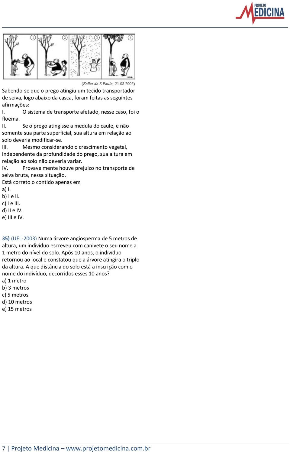 Mesmo considerando o crescimento vegetal, independente da profundidade do prego, sua altura em relação ao solo não deveria variar. IV.