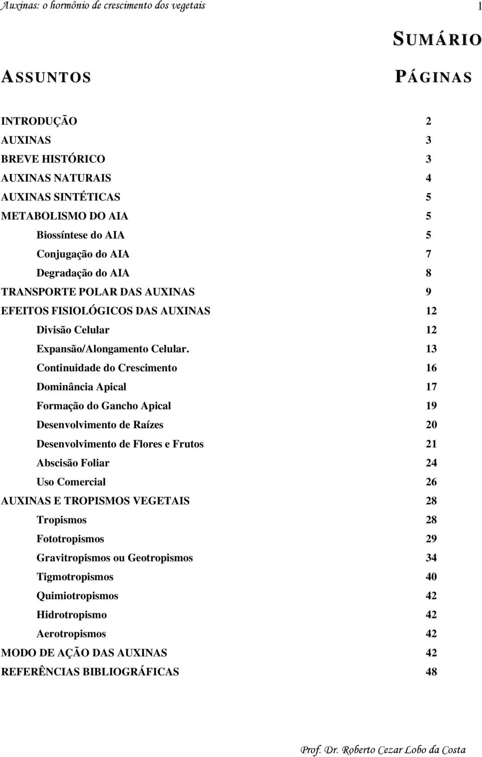 13 Continuidade do Crescimento 16 Dominância Apical 17 Formação do Gancho Apical 19 Desenvolvimento de Raízes 20 Desenvolvimento de Flores e Frutos 21 Abscisão Foliar 24 Uso