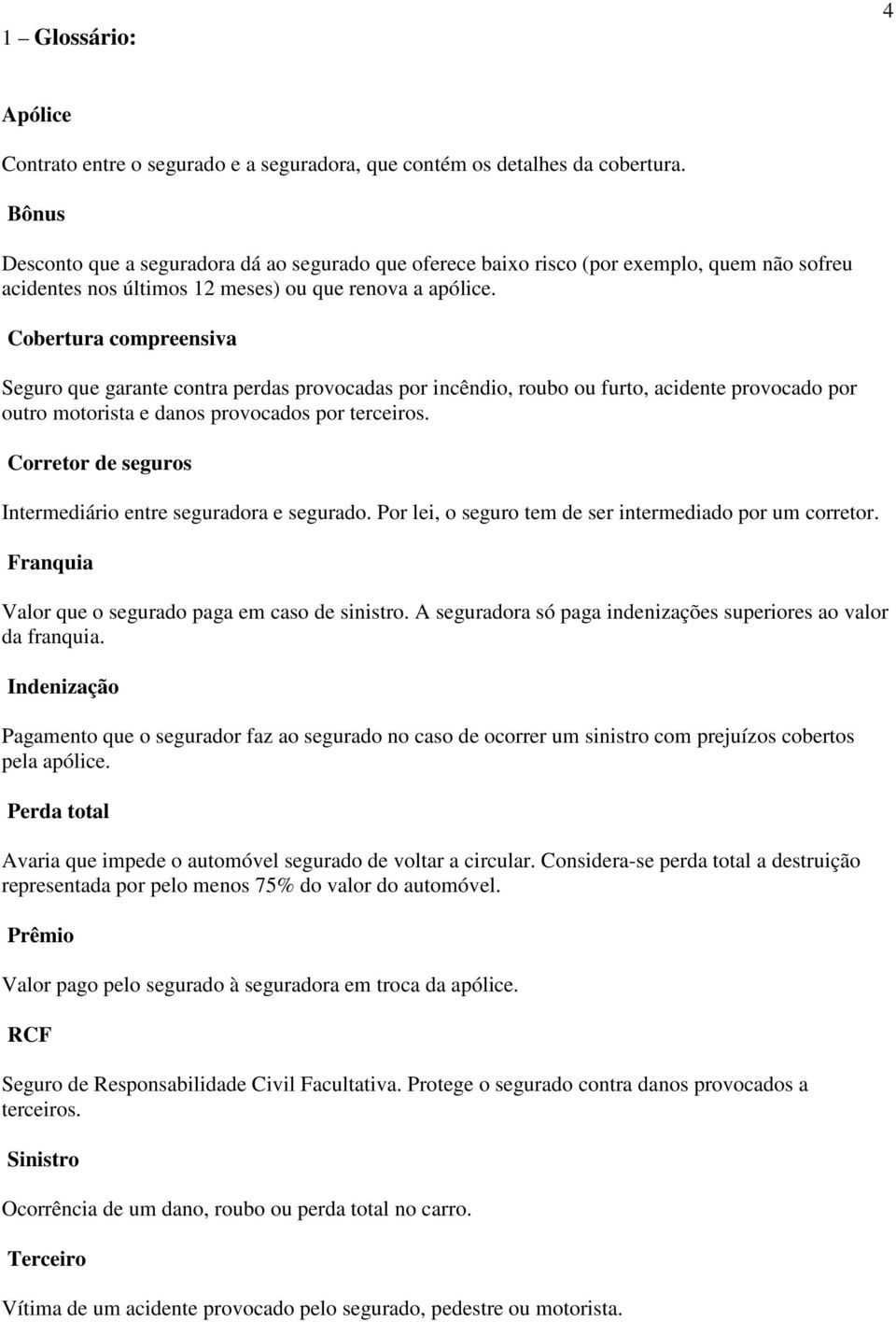 Cobertura compreensiva Seguro que garante contra perdas provocadas por incêndio, roubo ou furto, acidente provocado por outro motorista e danos provocados por terceiros.