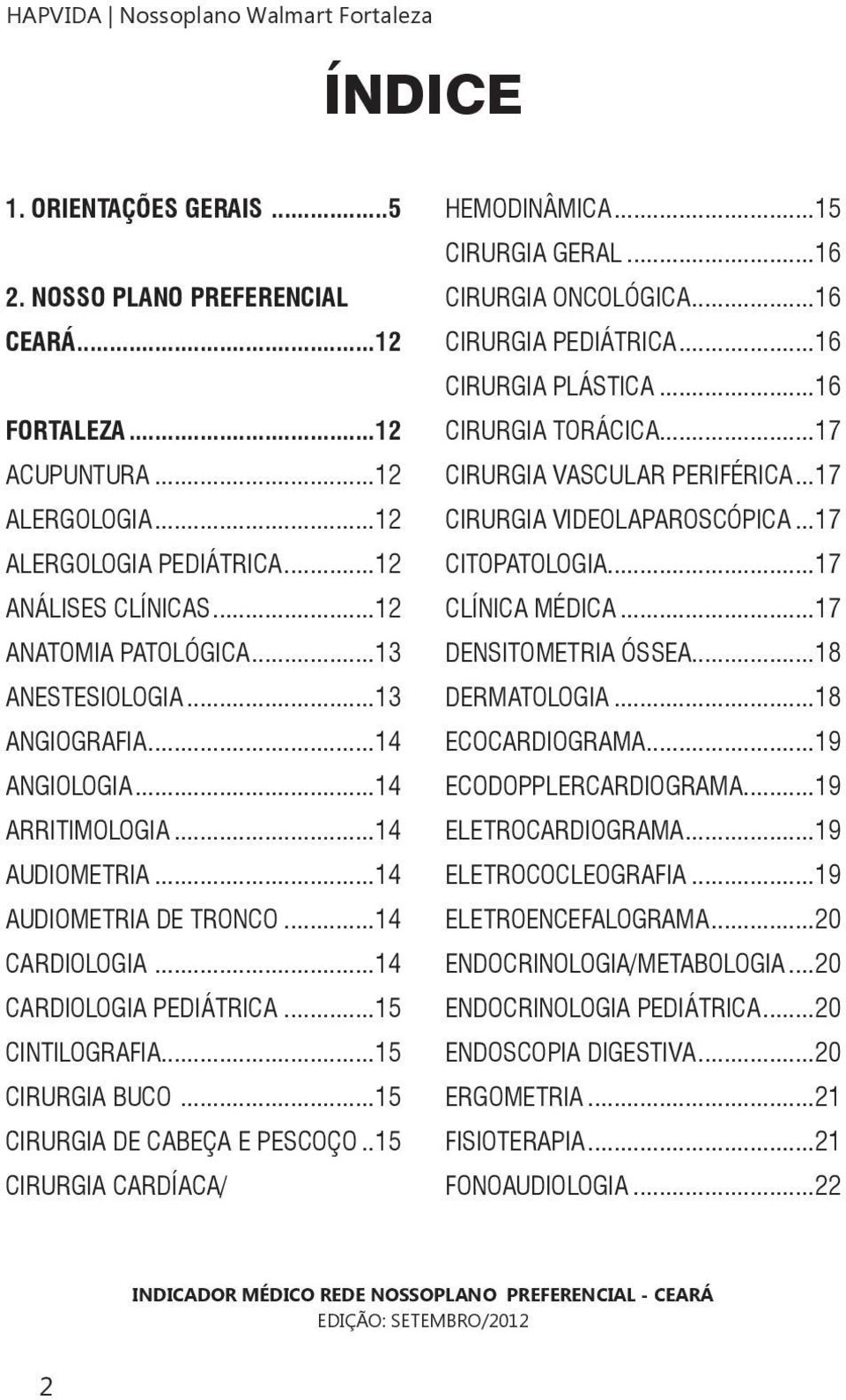 ..14 CARDIOLOGIA PEDIÁTRICA...15 CINTILOGRAFIA...15 CIRURGIA BUCO...15 CIRURGIA DE CABEÇA E PESCOÇO..15 CIRURGIA CARDÍACA/ HEMODINÂMICA...15 CIRURGIA GERAL...16 CIRURGIA ONCOLÓGICA.