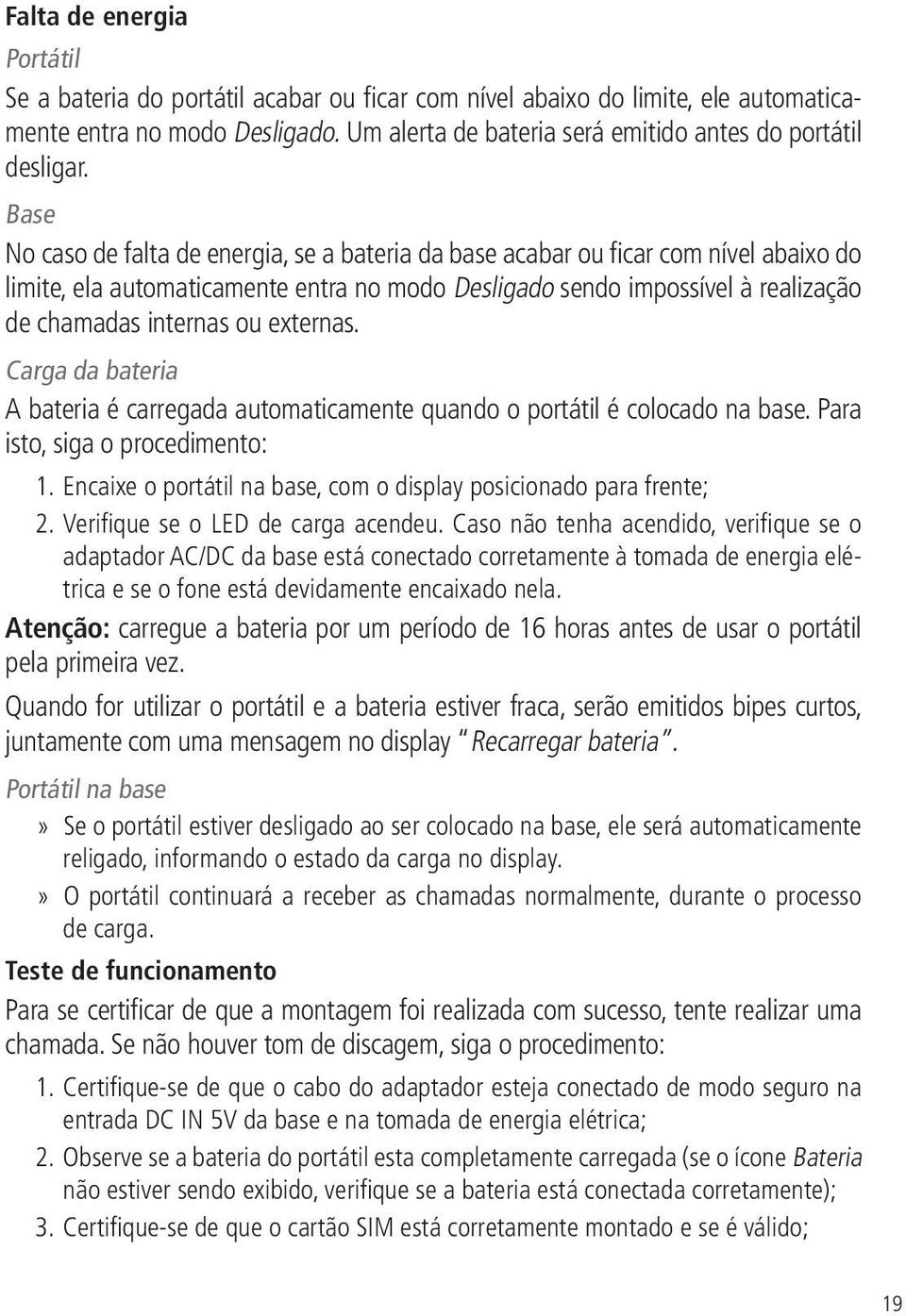 Base No caso de falta de energia, se a bateria da base acabar ou ficar com nível abaixo do limite, ela automaticamente entra no modo Desligado sendo impossível à realização de chamadas internas ou