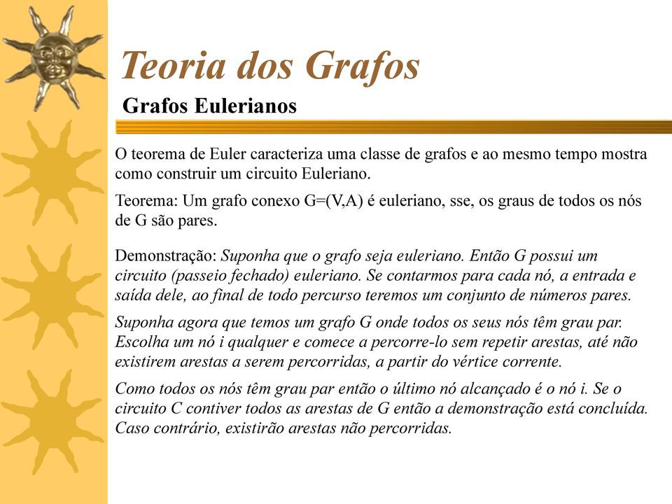 Se contarmos para cada nó, a entrada e saída dele, ao final de todo percurso teremos um conjunto de números pares. Suponha agora que temos um grafo G onde todos os seus nós têm grau par.