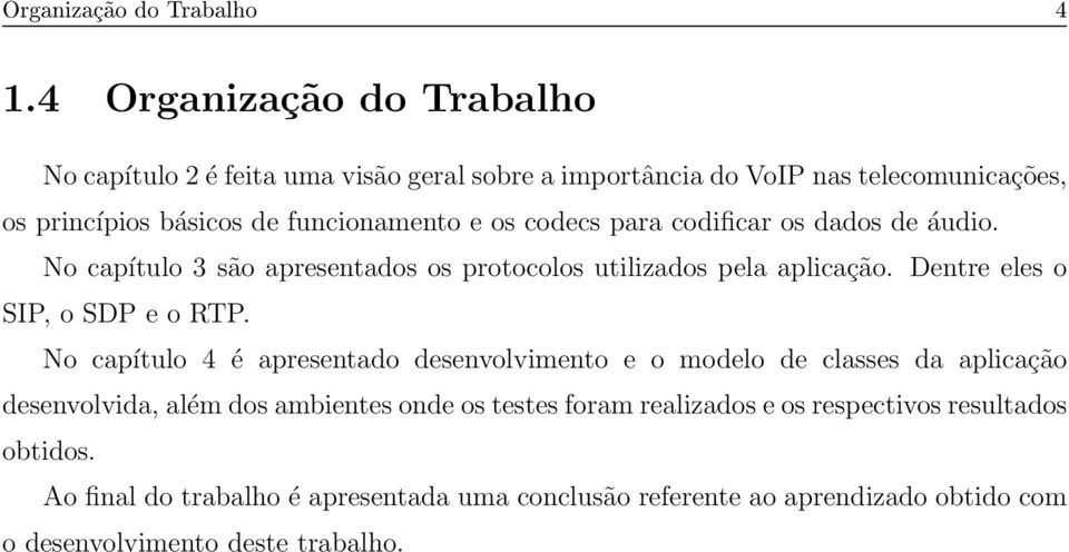 codecs para codificar os dados de áudio. No capítulo 3 são apresentados os protocolos utilizados pela aplicação. Dentre eles o SIP, o SDP e o RTP.