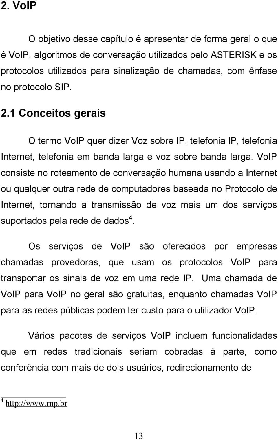 VoIP consiste no roteamento de conversação humana usando a Internet ou qualquer outra rede de computadores baseada no Protocolo de Internet, tornando a transmissão de voz mais um dos serviços