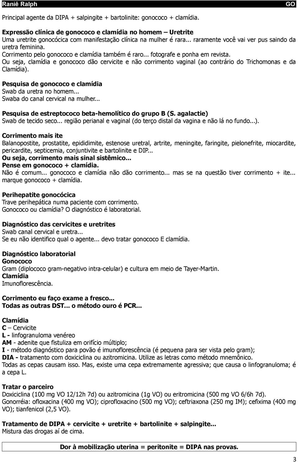 Ou seja, clamídia e gonococo dão cervicite e não corrimento vaginal (ao contrário do Trichomonas e da Clamídia). Pesquisa de gonococo e clamídia Swab da uretra no homem.