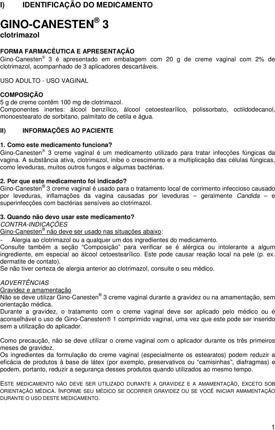 Componentes inertes: álcool benzílico, álcool cetoestearílico, polissorbato, octildodecanol, monoestearato de sorbitano, palmitato de cetila e água. II) INFORMAÇÕES AO PACIENTE 1.