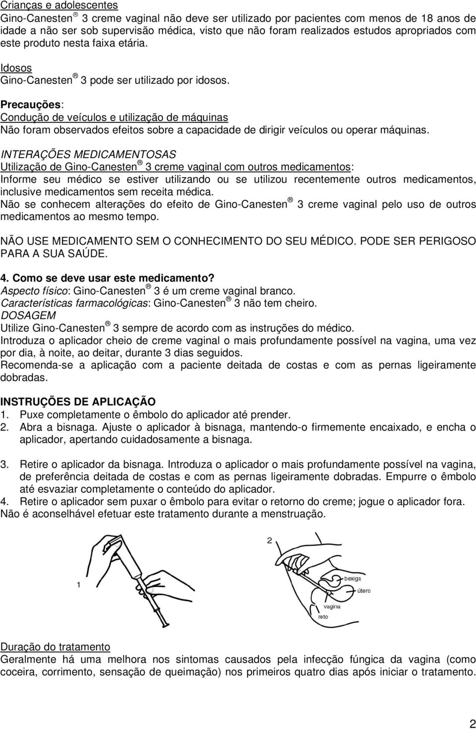 Precauções: Condução de veículos e utilização de máquinas Não foram observados efeitos sobre a capacidade de dirigir veículos ou operar máquinas.