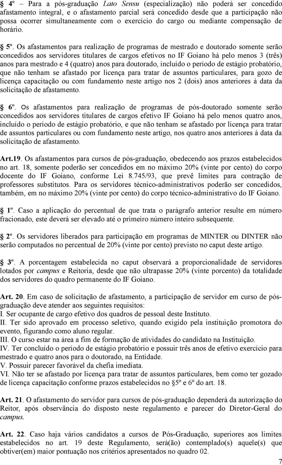 Os afastamentos para realização de programas de mestrado e doutorado somente serão concedidos aos servidores titulares de cargos efetivos no IF Goiano há pelo menos 3 (três) anos para mestrado e 4