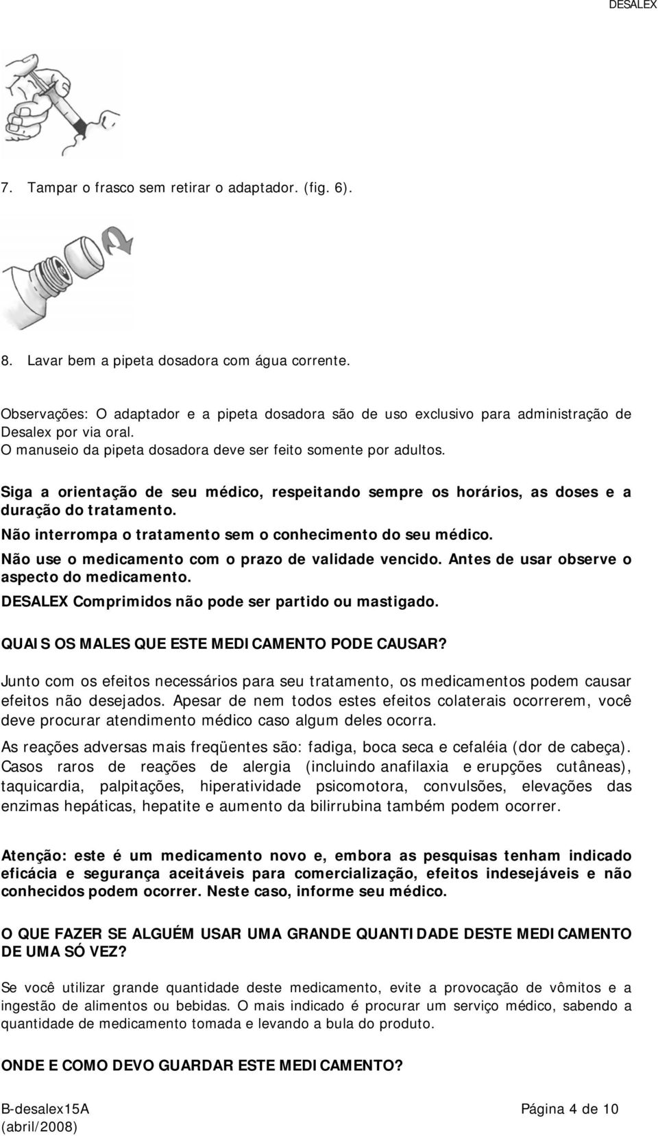 Siga a orientação de seu médico, respeitando sempre os horários, as doses e a duração do tratamento. Não interrompa o tratamento sem o conhecimento do seu médico.