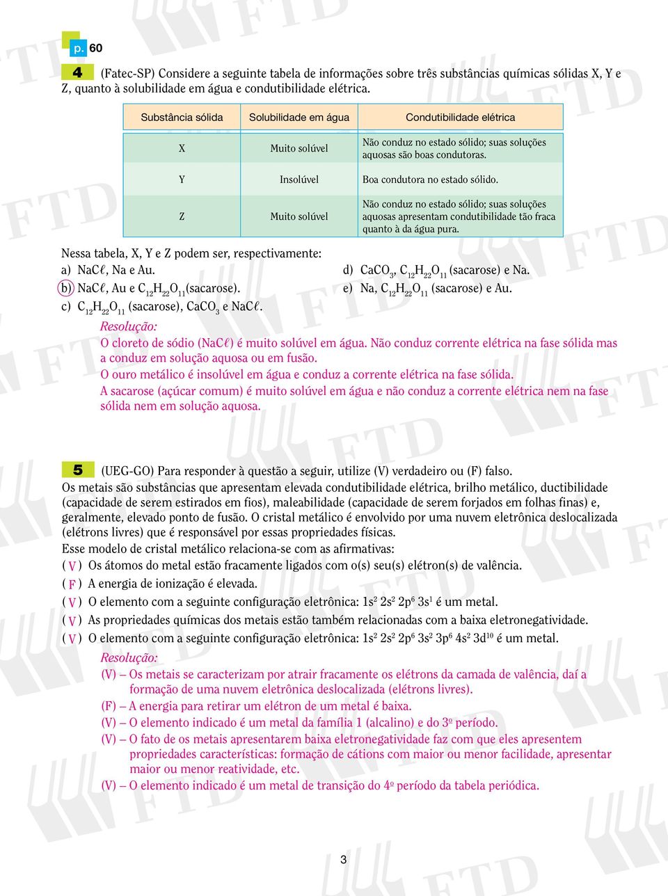 Z Muito solúvel Não conduz no estado sólido; suas soluções aquosas apresentam condutibilidade tão fraca quanto à da água pura. Nessa tabela, X, Y e Z podem ser, respectivamente: a) NaC,, Na e Au.