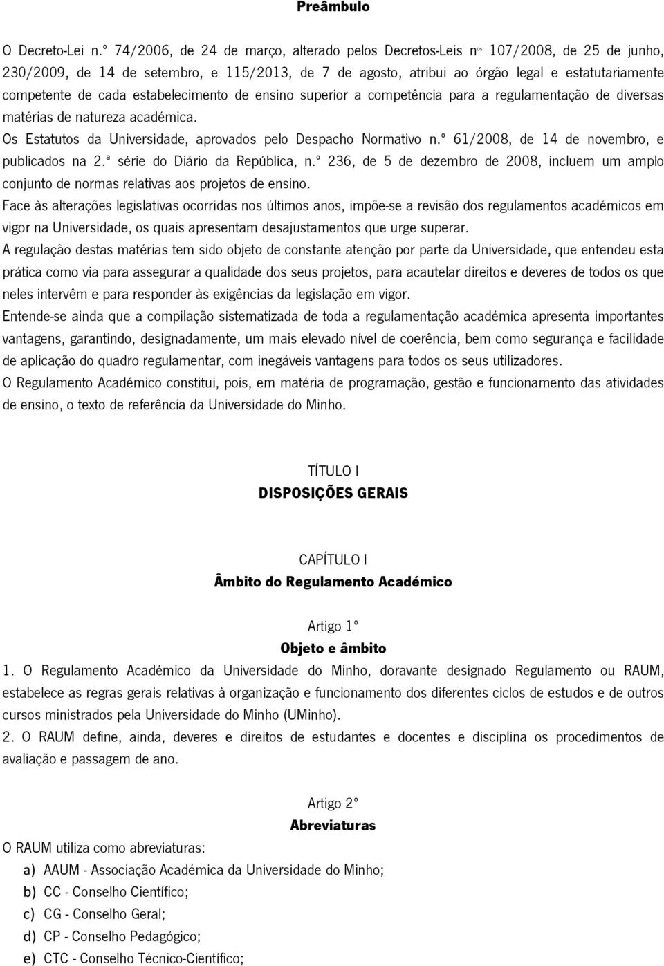 cada estabelecimento de ensino superior a competência para a regulamentação de diversas matérias de natureza académica. Os Estatutos da Universidade, aprovados pelo Despacho Normativo n.