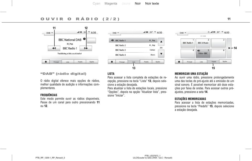 13 15 LISTA Para acessar a lista completa de estações de recepção, pressione na tecla Lista 13, depois selecione a estação desejada.
