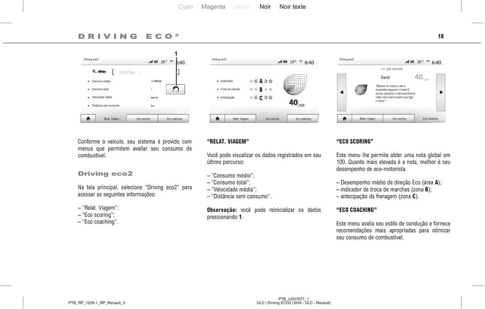 Viagem Eco scoring Eco coaching Relat. Viagem Eco scoring Eco coaching Conforme o veículo, seu sistema é provido com menus que permitem avaliar seu consumo de combustível.