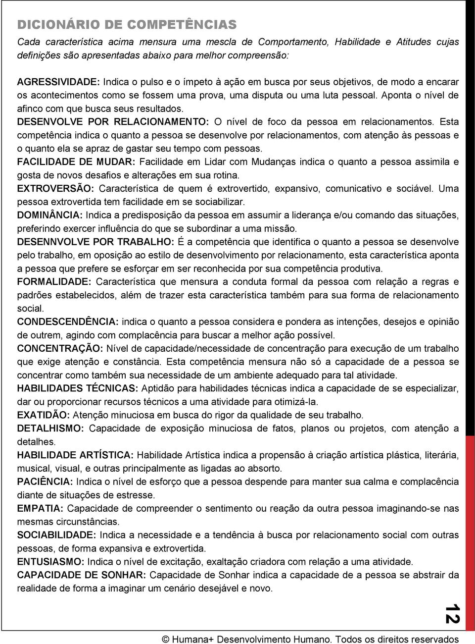 Aponta o nível de afinco com que busca seus resultados. DESENVOLVE POR RELACIONAMENTO: O nível de foco da pessoa em relacionamentos.