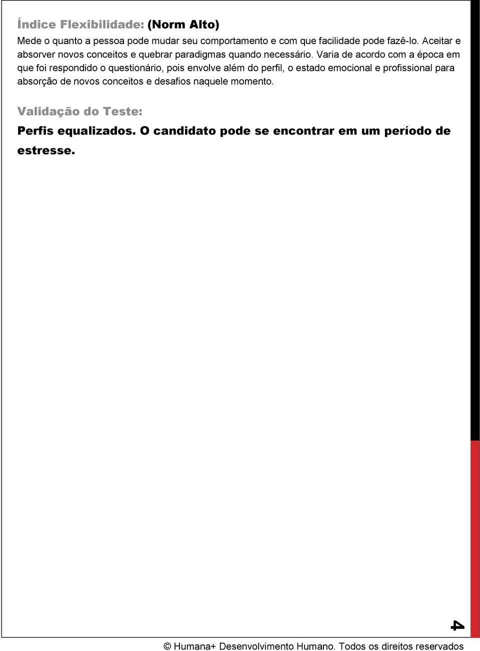 Varia de acordo com a época em que foi respondido o questionário, pois envolve além do perfil, o estado emocional e