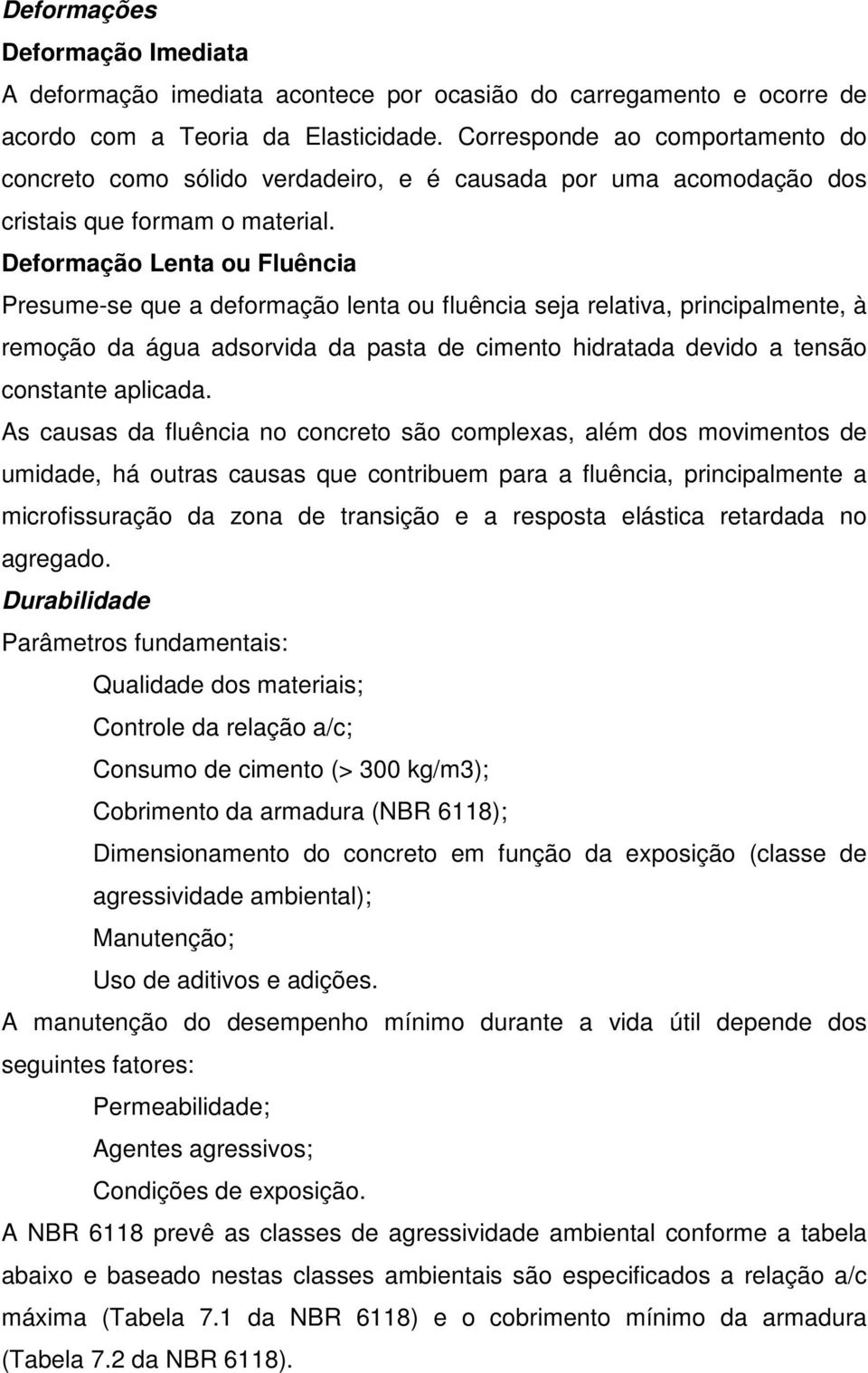 Deformação Lenta ou Fluência Presume-se que a deformação lenta ou fluência seja relativa, principalmente, à remoção da água adsorvida da pasta de cimento hidratada devido a tensão constante aplicada.