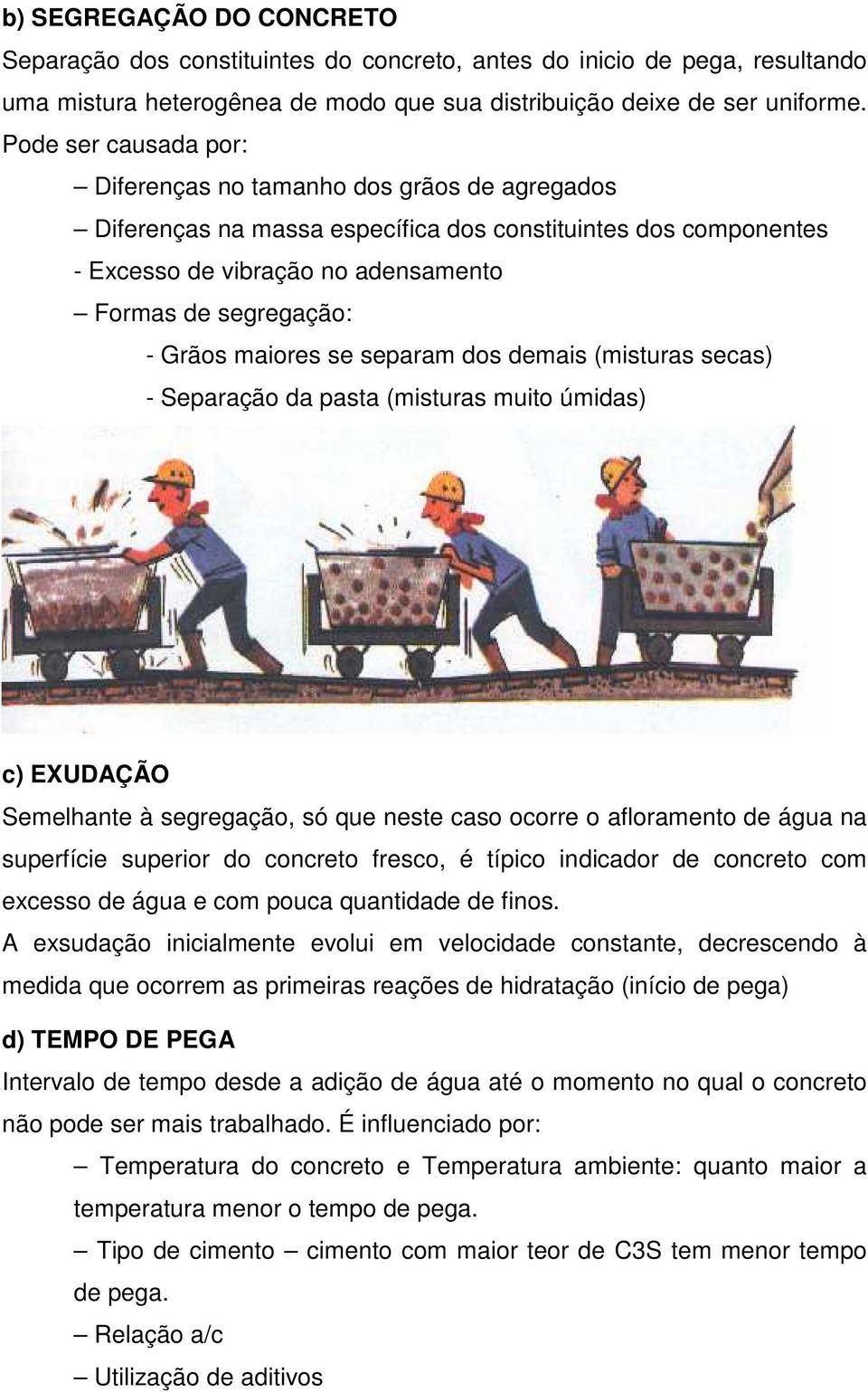 maiores se separam dos demais (misturas secas) - Separação da pasta (misturas muito úmidas) c) EXUDAÇÃO Semelhante à segregação, só que neste caso ocorre o afloramento de água na superfície superior