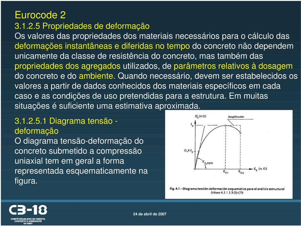 5 Propriedades de deformação Os valores das propriedades dos materiais necessários para o cálculo das deformações instantâneas e diferidas no tempo do concreto não dependem unicamente da