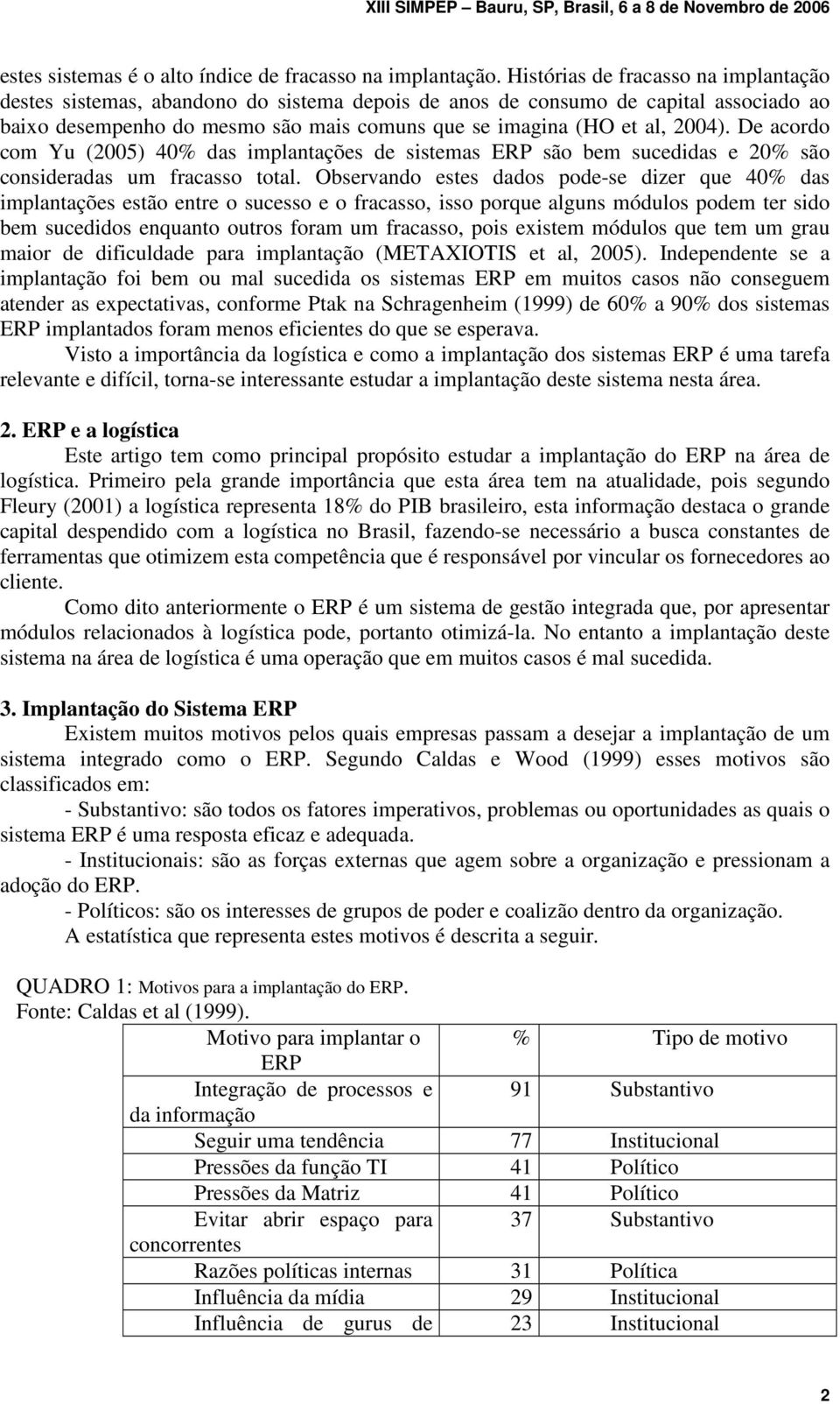 De acordo com Yu (2005) 40% das implantações de sistemas ERP são bem sucedidas e 20% são consideradas um fracasso total.