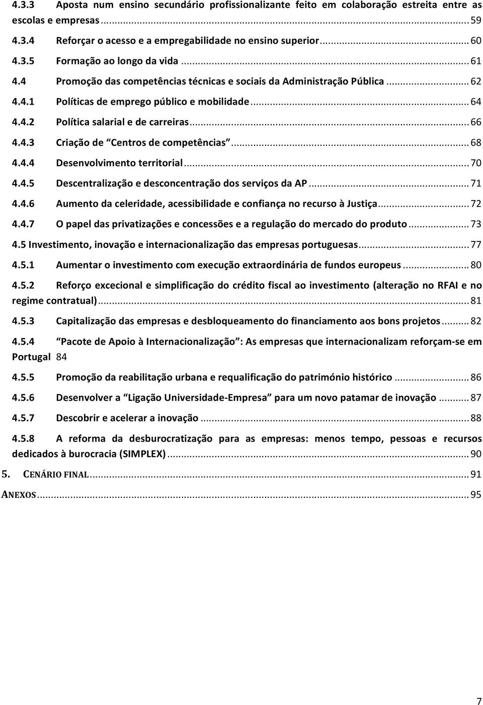 .. 68 4.4.4 Desenvolvimento territorial... 70 4.4.5 Descentralização e desconcentração dos serviços da AP... 71 4.4.6 Aumento da celeridade, acessibilidade e confiança no recurso à Justiça... 72 4.4.7 O papel das privatizações e concessões e a regulação do mercado do produto.