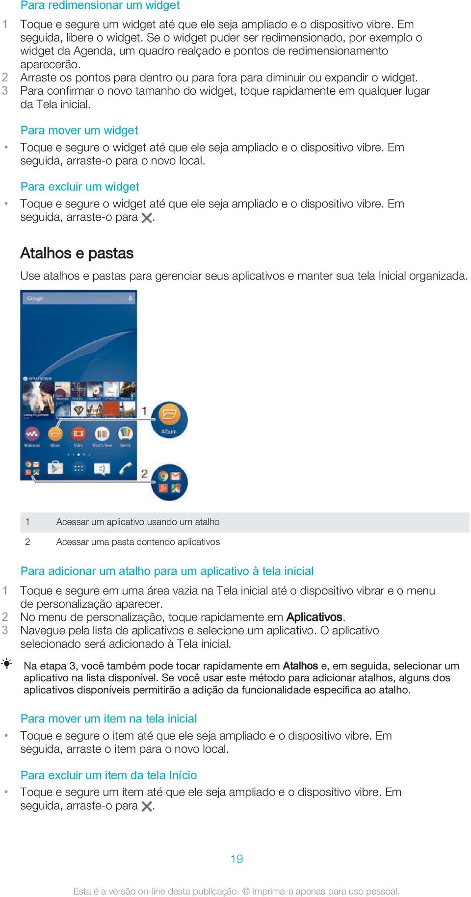 2 Arraste os pontos para dentro ou para fora para diminuir ou expandir o widget. 3 Para confirmar o novo tamanho do widget, toque rapidamente em qualquer lugar da Tela inicial.