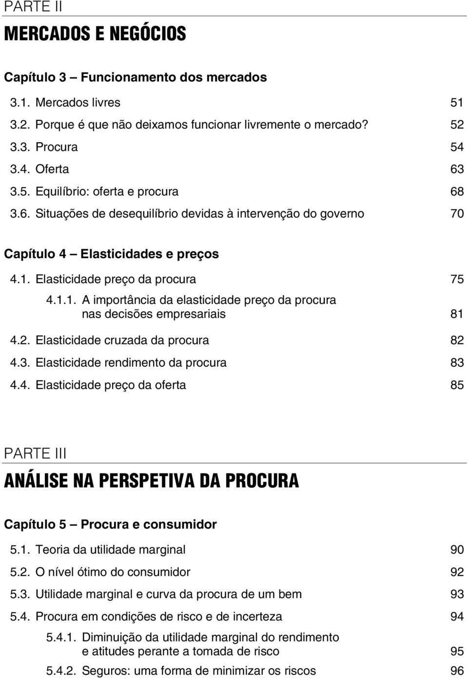 2. Elasticidade cruzada da procura 82 4.3. Elasticidade rendimento da procura 83 4.4. Elasticidade preço da oferta 85 PARTE III ANÁLISE NA PERSPETIVA DA PROCURA Capítulo 5 Procura e consumidor 5.1.