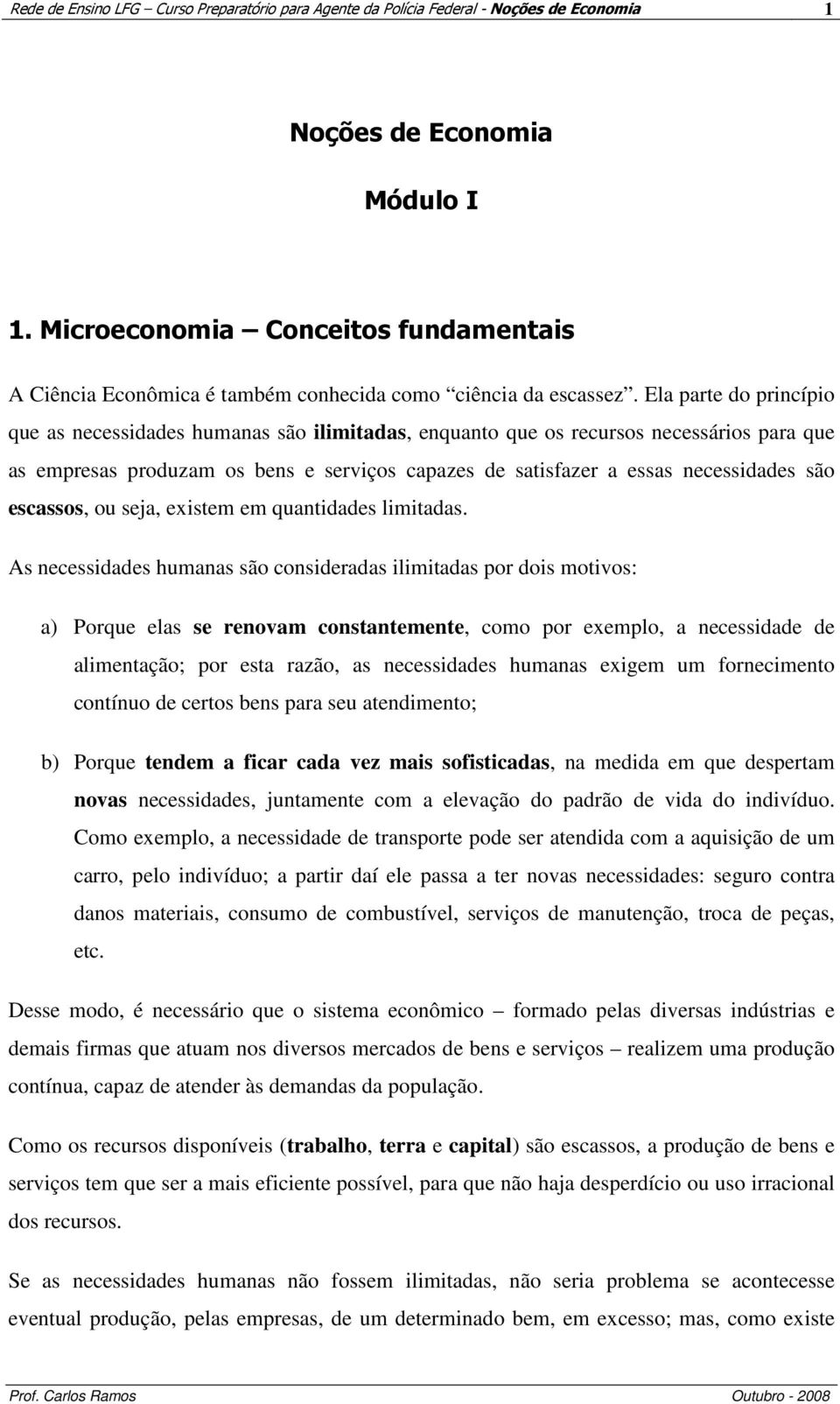 Ela parte do princípio que as necessidades humanas são ilimitadas, enquanto que os recursos necessários para que as empresas produzam os bens e serviços capazes de satisfazer a essas necessidades são