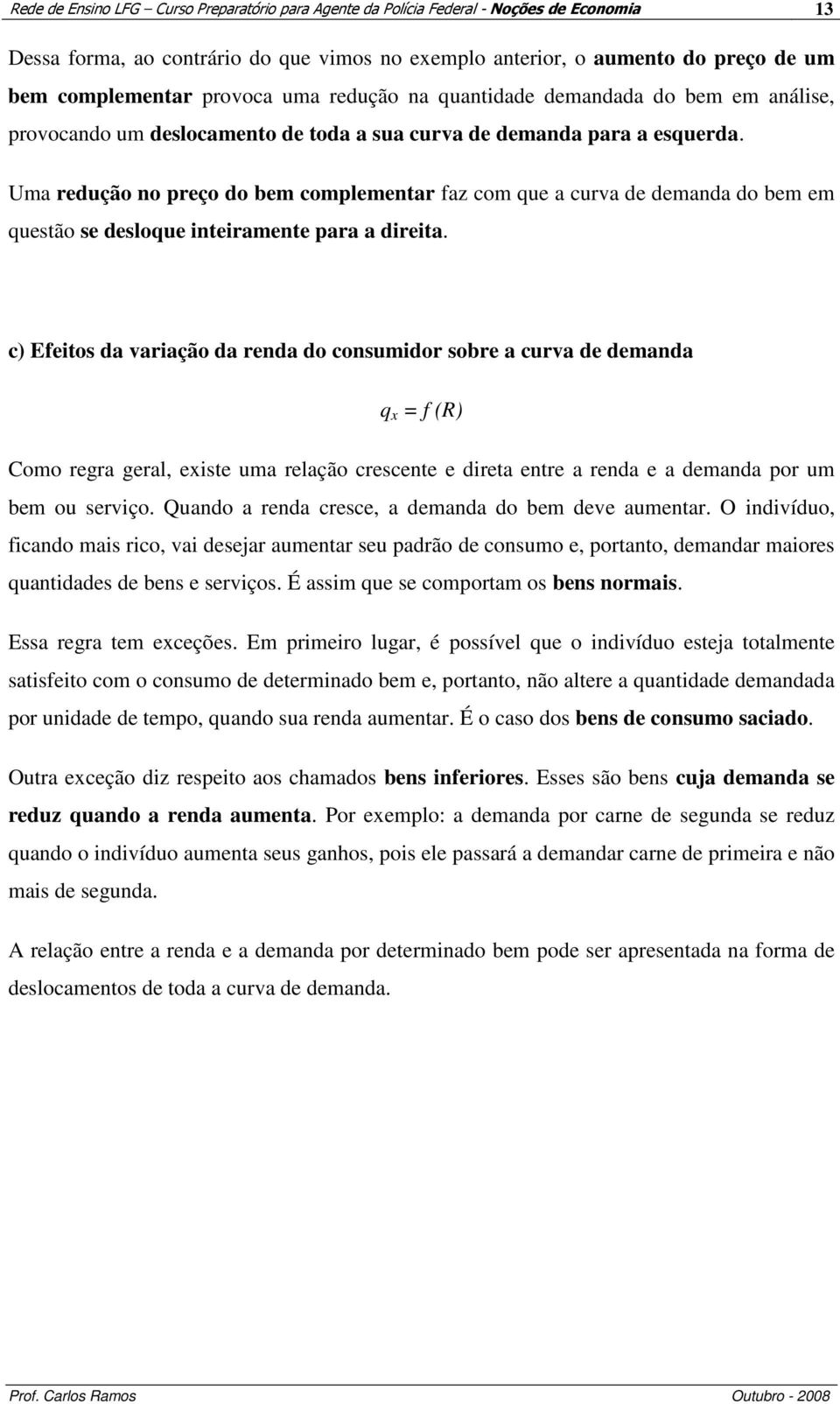 Uma redução no preço do bem complementar faz com que a curva de demanda do bem em questão se desloque inteiramente para a direita.