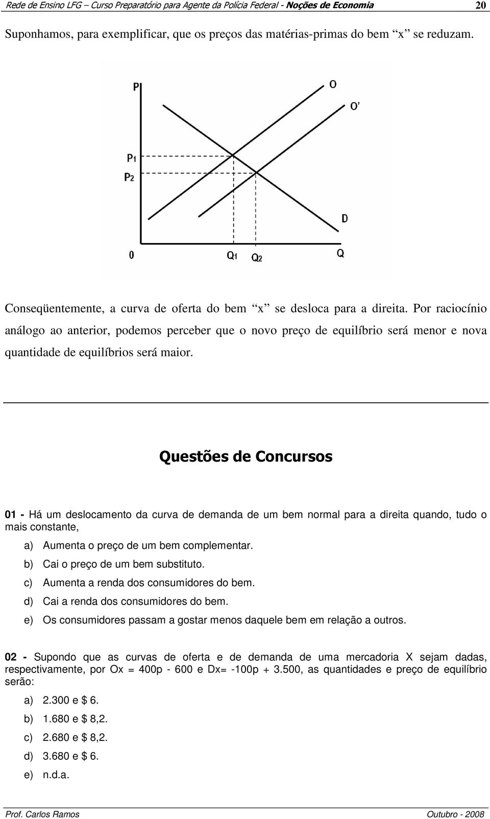 Por raciocínio análogo ao anterior, podemos perceber que o novo preço de equilíbrio será menor e nova quantidade de equilíbrios será maior.