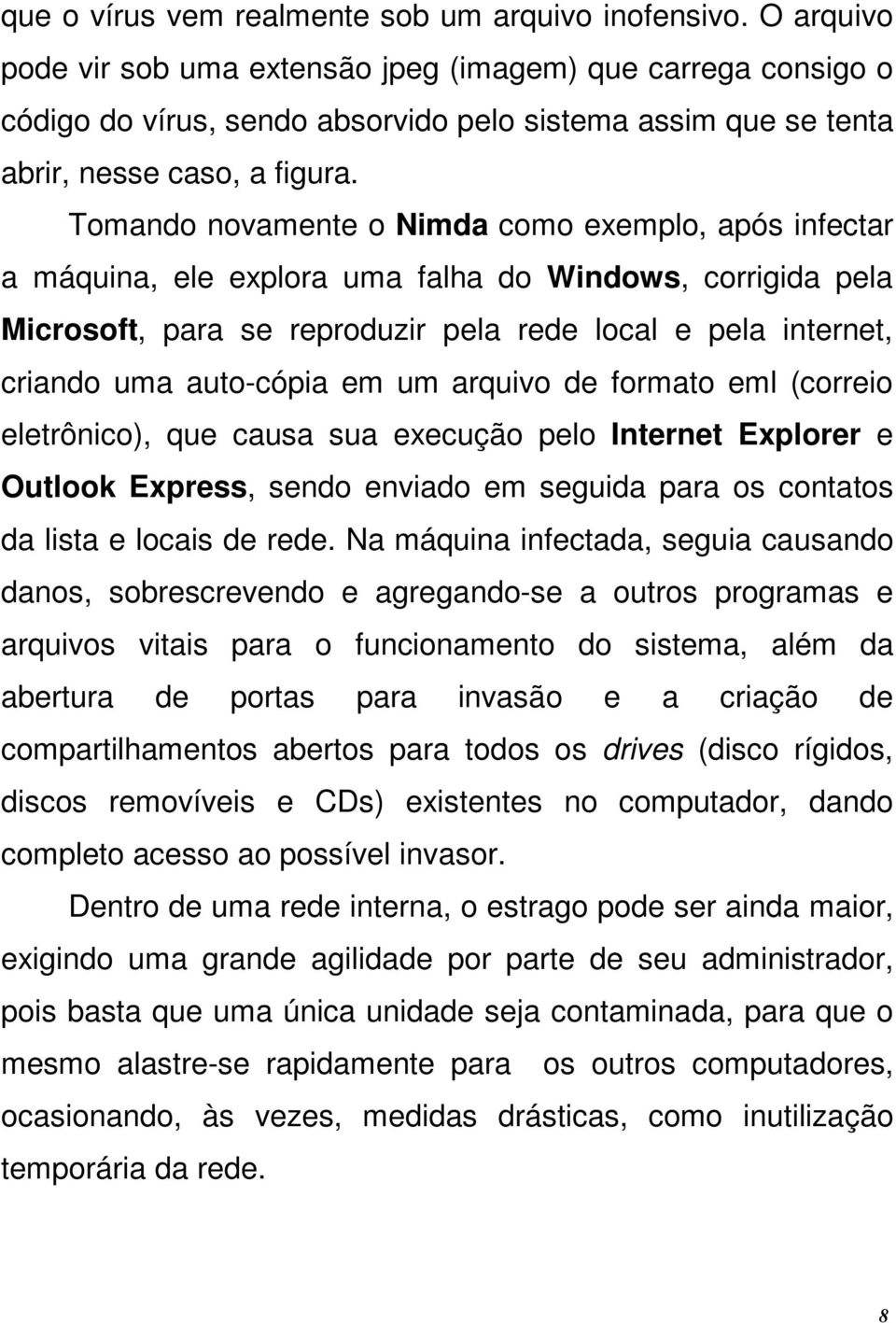 Tomando novamente o Nimda como exemplo, após infectar a máquina, ele explora uma falha do Windows, corrigida pela Microsoft, para se reproduzir pela rede local e pela internet, criando uma auto-cópia