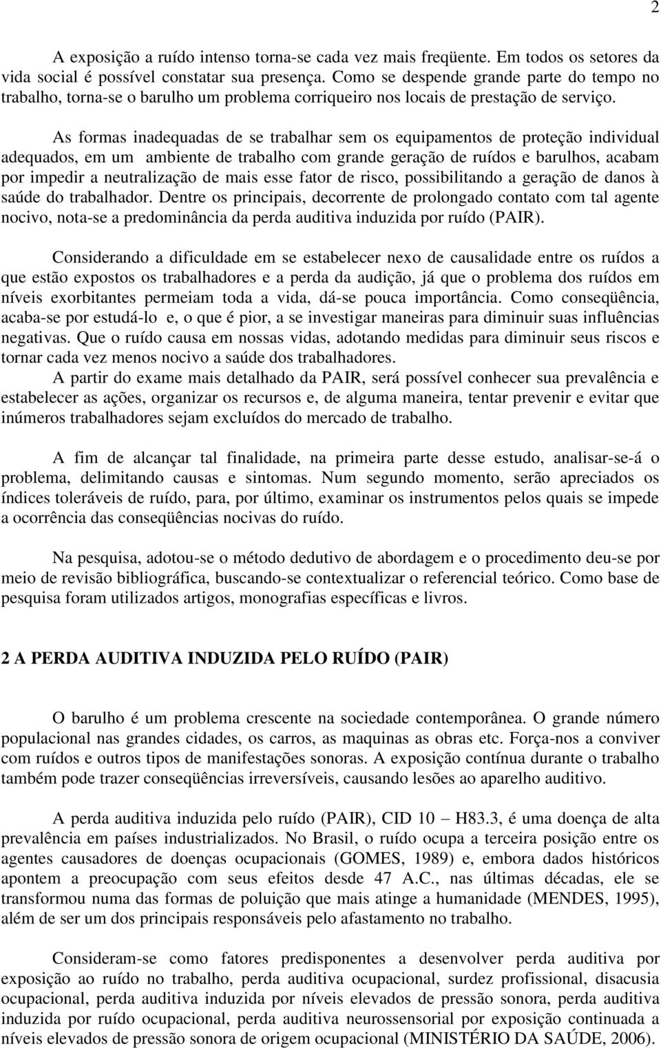 As formas inadequadas de se trabalhar sem os equipamentos de proteção individual adequados, em um ambiente de trabalho com grande geração de ruídos e barulhos, acabam por impedir a neutralização de